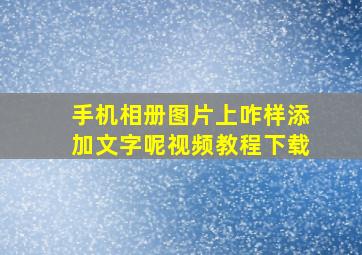 手机相册图片上咋样添加文字呢视频教程下载