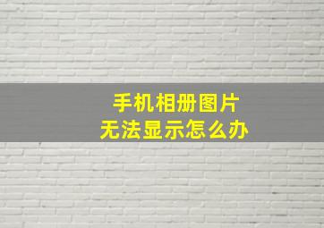 手机相册图片无法显示怎么办