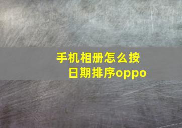 手机相册怎么按日期排序oppo