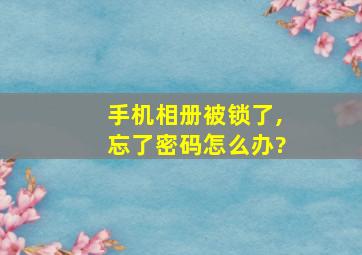 手机相册被锁了,忘了密码怎么办?