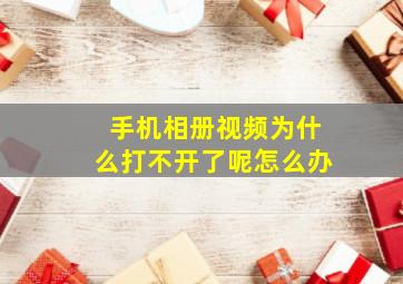 手机相册视频为什么打不开了呢怎么办