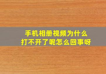 手机相册视频为什么打不开了呢怎么回事呀