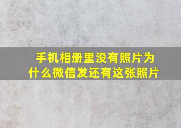 手机相册里没有照片为什么微信发还有这张照片