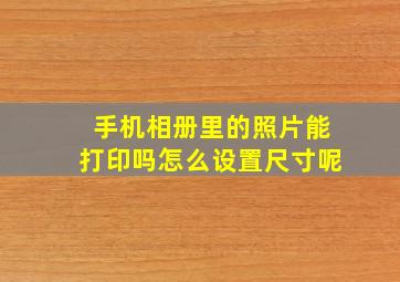 手机相册里的照片能打印吗怎么设置尺寸呢