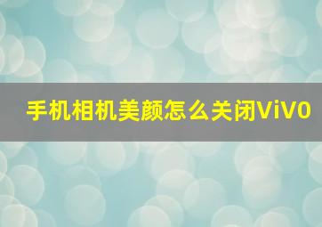 手机相机美颜怎么关闭ViV0