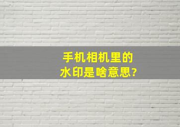 手机相机里的水印是啥意思?