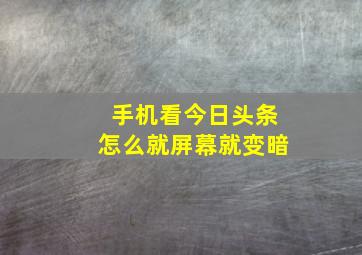 手机看今日头条怎么就屏幕就变暗