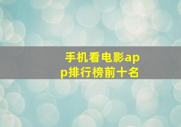 手机看电影app排行榜前十名