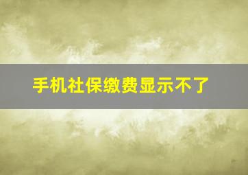 手机社保缴费显示不了