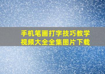 手机笔画打字技巧教学视频大全全集图片下载