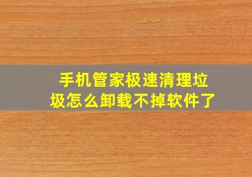 手机管家极速清理垃圾怎么卸载不掉软件了