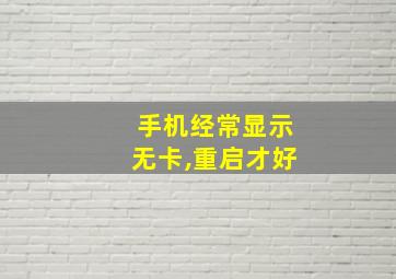 手机经常显示无卡,重启才好