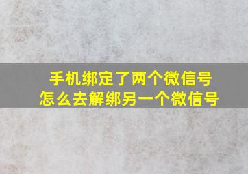 手机绑定了两个微信号怎么去解绑另一个微信号