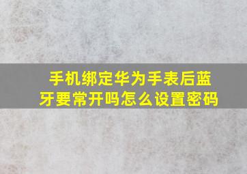 手机绑定华为手表后蓝牙要常开吗怎么设置密码