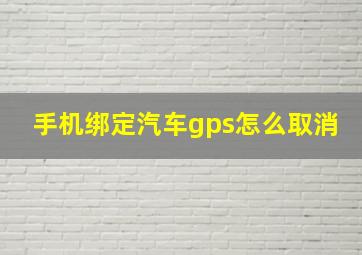 手机绑定汽车gps怎么取消