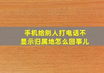 手机给别人打电话不显示归属地怎么回事儿