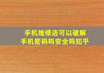 手机维修店可以破解手机密码吗安全吗知乎