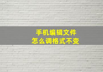 手机编辑文件怎么调格式不变