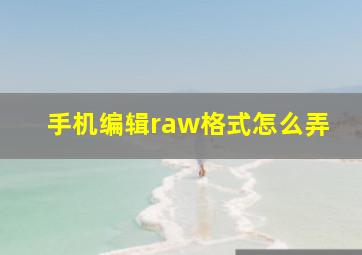 手机编辑raw格式怎么弄