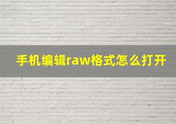 手机编辑raw格式怎么打开