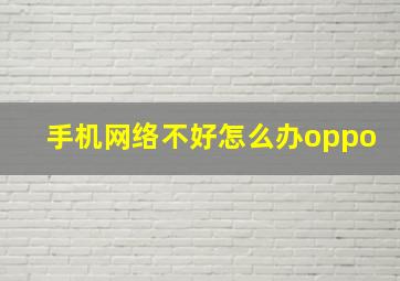 手机网络不好怎么办oppo