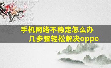 手机网络不稳定怎么办 几步骤轻松解决oppo