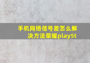 手机网络信号差怎么解决方法荣耀play5t