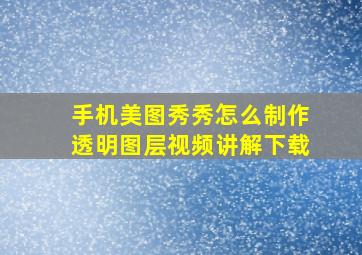 手机美图秀秀怎么制作透明图层视频讲解下载