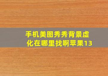 手机美图秀秀背景虚化在哪里找啊苹果13