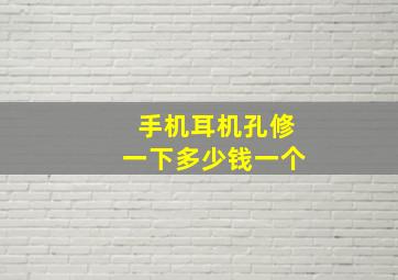 手机耳机孔修一下多少钱一个