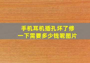 手机耳机插孔坏了修一下需要多少钱呢图片