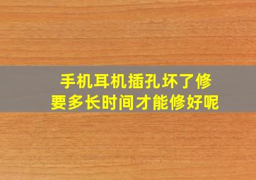 手机耳机插孔坏了修要多长时间才能修好呢