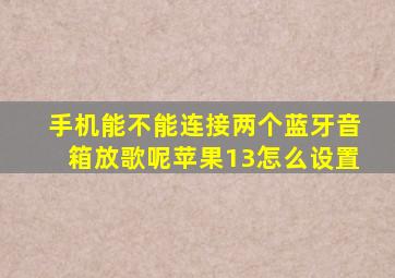 手机能不能连接两个蓝牙音箱放歌呢苹果13怎么设置