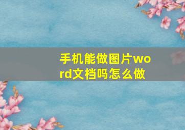 手机能做图片word文档吗怎么做