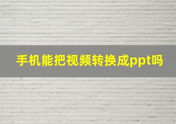 手机能把视频转换成ppt吗