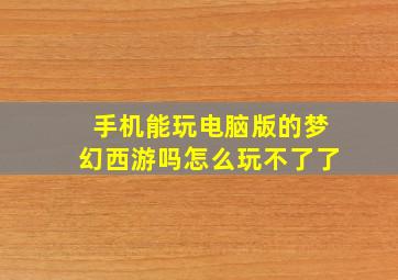 手机能玩电脑版的梦幻西游吗怎么玩不了了