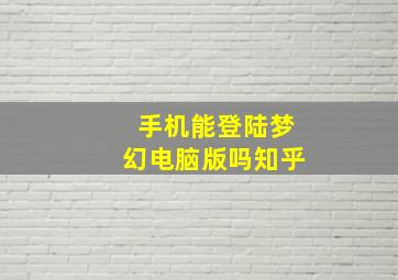 手机能登陆梦幻电脑版吗知乎