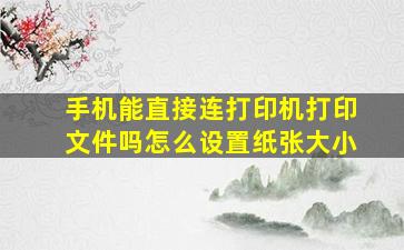 手机能直接连打印机打印文件吗怎么设置纸张大小