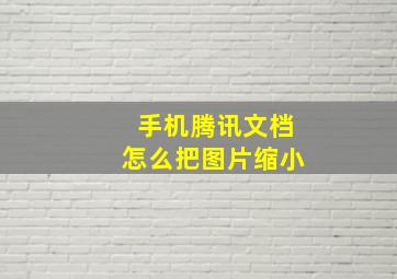 手机腾讯文档怎么把图片缩小