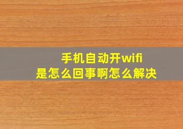 手机自动开wifi是怎么回事啊怎么解决