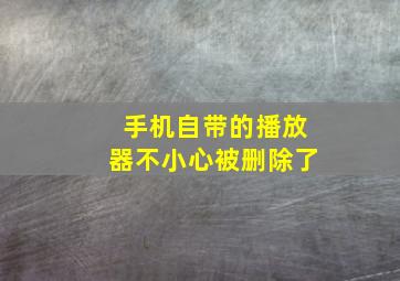 手机自带的播放器不小心被删除了