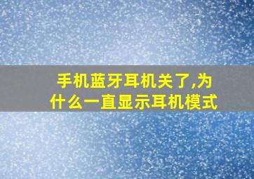 手机蓝牙耳机关了,为什么一直显示耳机模式