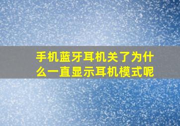 手机蓝牙耳机关了为什么一直显示耳机模式呢