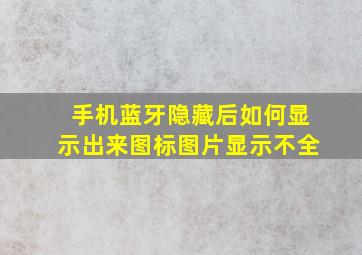 手机蓝牙隐藏后如何显示出来图标图片显示不全