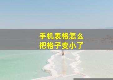 手机表格怎么把格子变小了