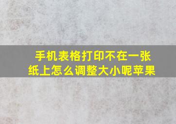 手机表格打印不在一张纸上怎么调整大小呢苹果