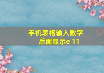 手机表格输入数字后面显示e+11