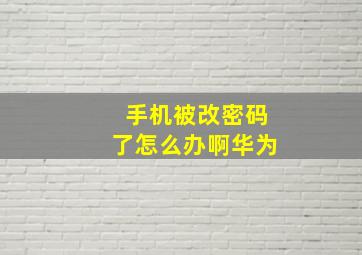 手机被改密码了怎么办啊华为