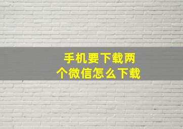 手机要下载两个微信怎么下载