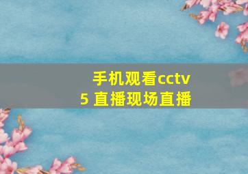 手机观看cctv5+直播现场直播